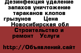 Дезинфекция удаление запахов уничтожение тараканов клопов грызунов    › Цена ­ 1 000 - Новосибирская обл. Строительство и ремонт » Услуги   